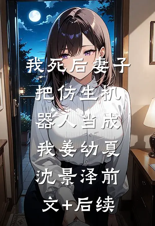 我死后妻子把仿生机器人当成我姜幼夏沈景泽前文+后续