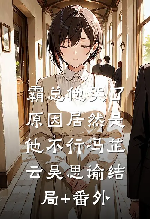 霸总他哭了，原因居然是他不行冯芷云吴思谕结局+番外