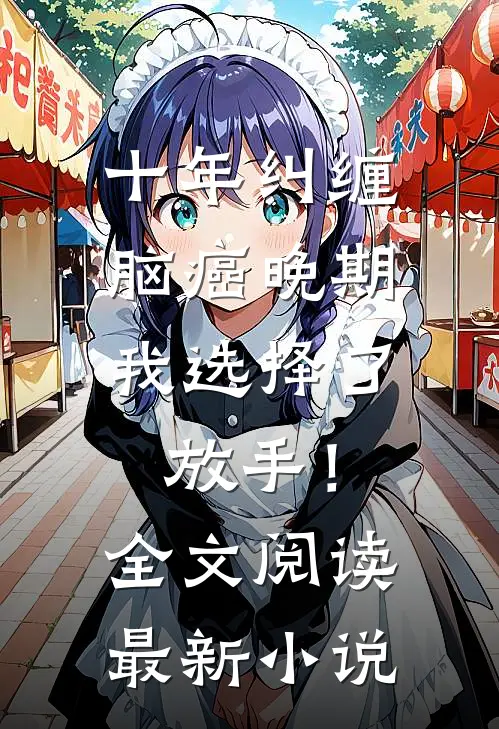 十年纠缠：脑癌晚期，我选择了放手！全文阅读最新小说