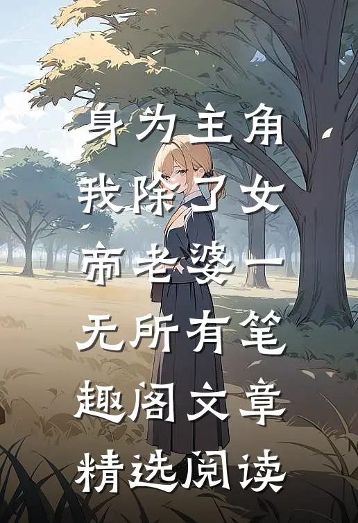 身为主角我除了女帝老婆一无所有笔趣阁文章精选阅读