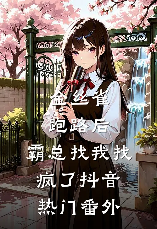 金丝雀跑路后，霸总找我找疯了抖音热门 番外