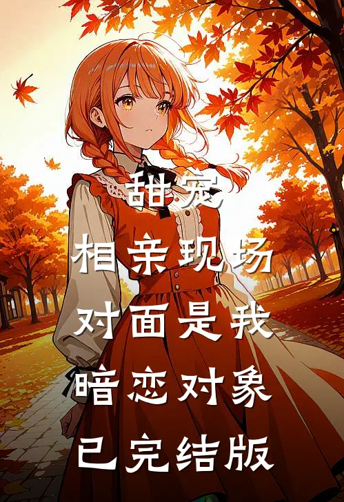 甜宠：相亲现场，对面是我暗恋对象已完结版