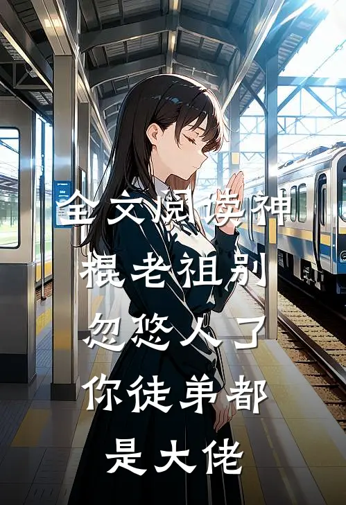 全文阅读神棍老祖别忽悠人了,你徒弟都是大佬