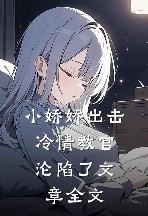 小娇娇出击，冷情教官沦陷了文章全文