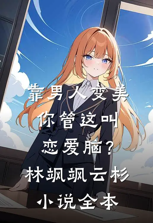 靠男人变美，你管这叫恋爱脑？林飒飒云杉小说全本