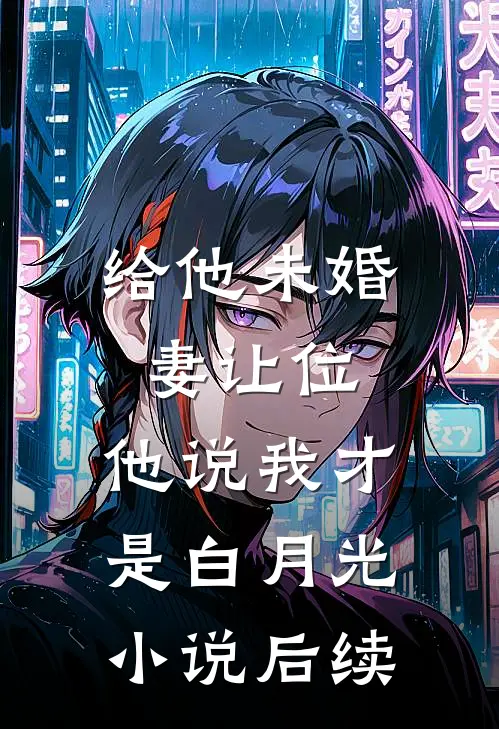 给他未婚妻让位，他说我才是白月光小说后续