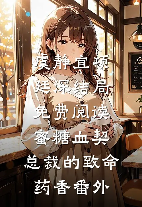 虞静宜项廷深结局免费阅读蜜糖血契：总裁的致命药香番外