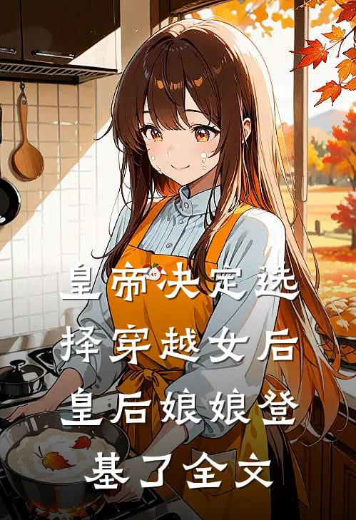 皇帝决定选择穿越女后，皇后娘娘登基了全文
