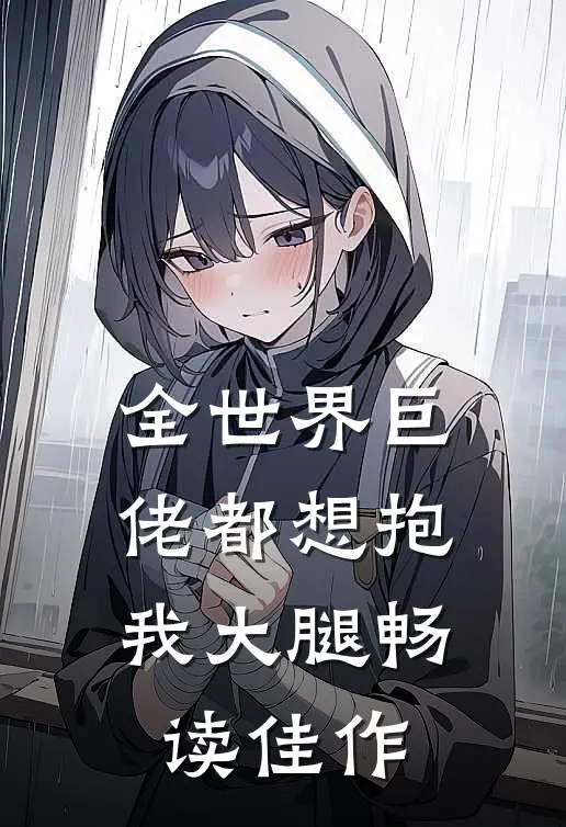 全世界巨佬都想抱我大腿畅读佳作