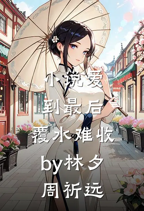 小说爱到最后，覆水难收by林夕周祈远