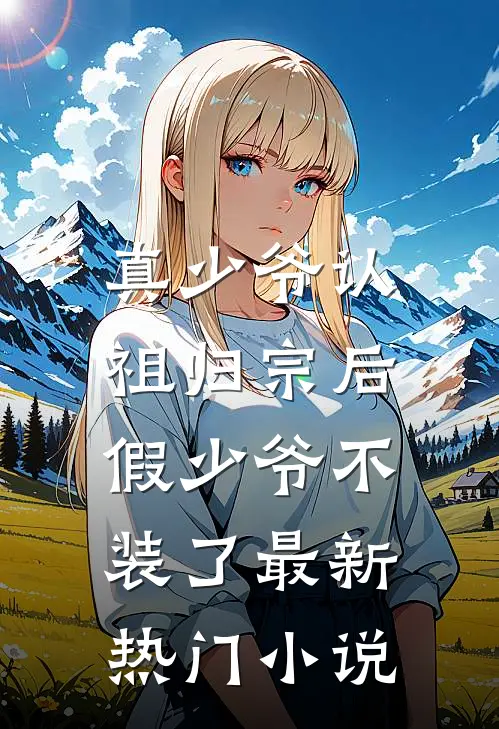 真少爷认祖归宗后，假少爷不装了最新热门小说