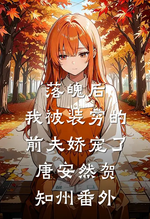 落魄后，我被装穷的前夫娇宠了唐安然贺知州 番外