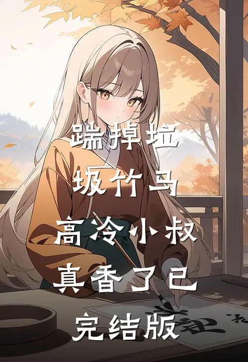 踹掉垃圾竹马，高冷小叔真香了已完结版