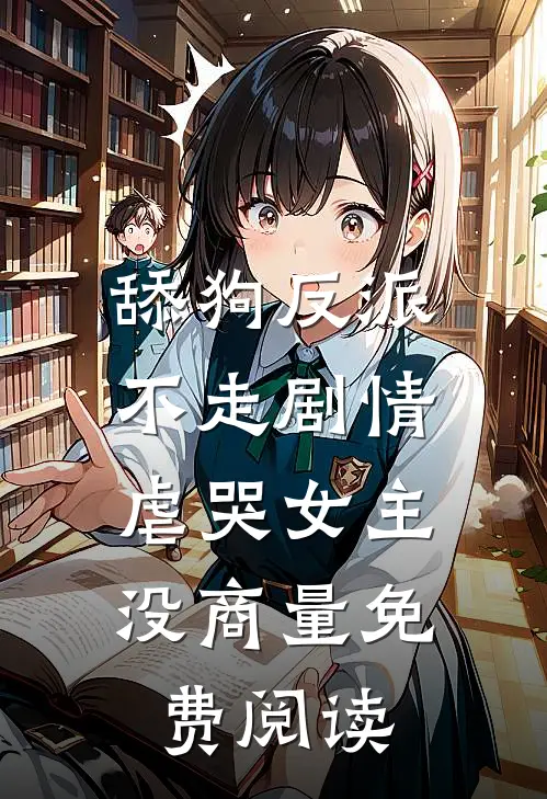 舔狗反派不走剧情，虐哭女主没商量免费阅读