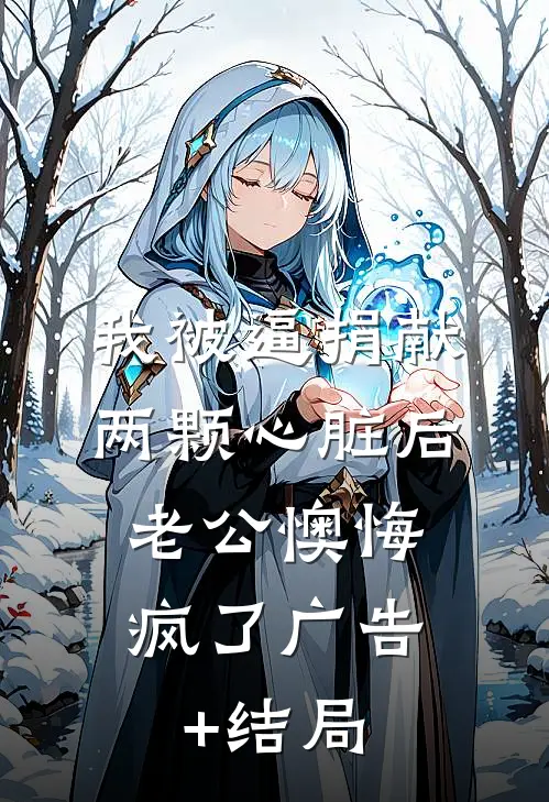 我被逼捐献两颗心脏后，老公懊悔疯了广告+结局