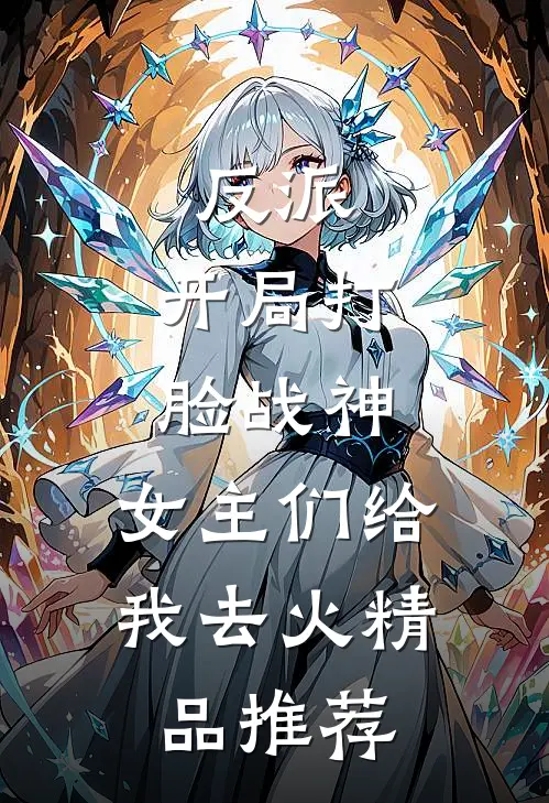 反派：开局打脸战神，女主们给我去火精品推荐