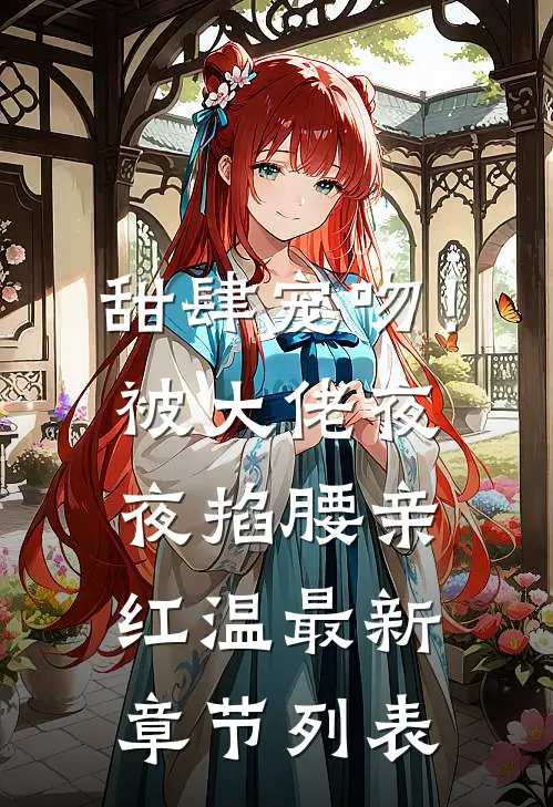 甜肆宠吻！被大佬夜夜掐腰亲红温最新章节列表