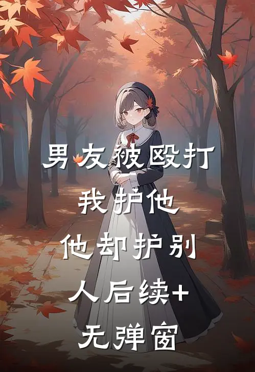 男友被殴打，我护他，他却护别人后续+无弹窗