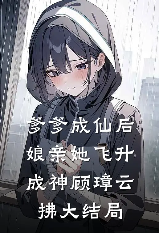 爹爹成仙后，娘亲她飞升成神顾璋云拂大结局