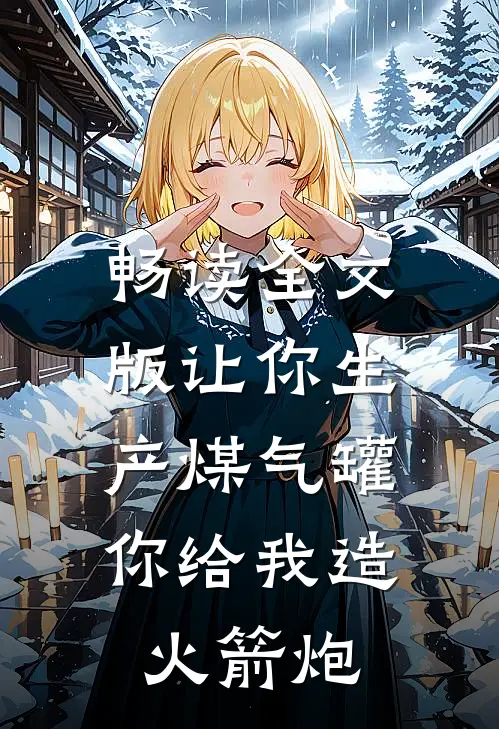 畅读全文版让你生产煤气罐，你给我造火箭炮