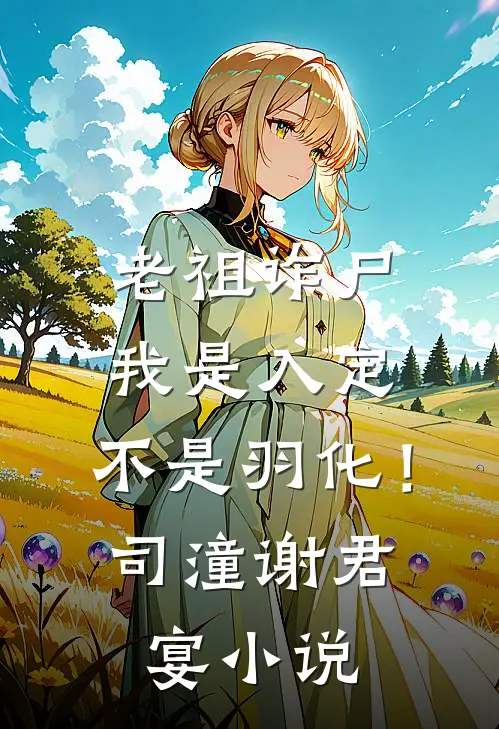 老祖诈尸：我是入定，不是羽化！司潼谢君宴小说