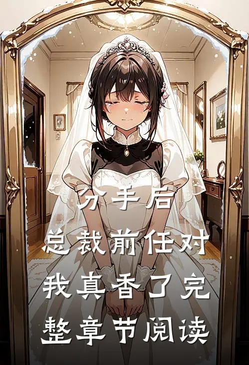 分手后，总裁前任对我真香了完整章节阅读