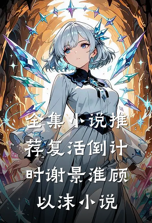 全集小说推荐复活倒计时谢景淮顾以沫小说