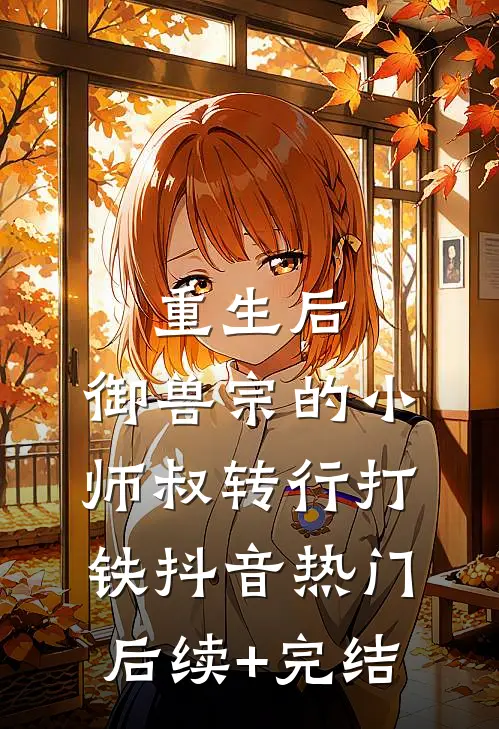重生后，御兽宗的小师叔转行打铁抖音热门后续+完结