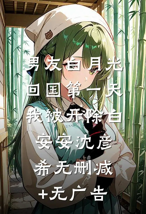 男友白月光回国第一天，我被开除白安安沈彦希无删减+无广告