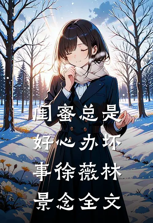 闺蜜总是好心办坏事徐薇林景念全文