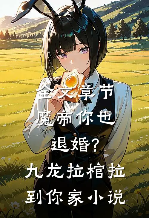 全文章节魔帝你也退婚?九龙拉棺拉到你家小说