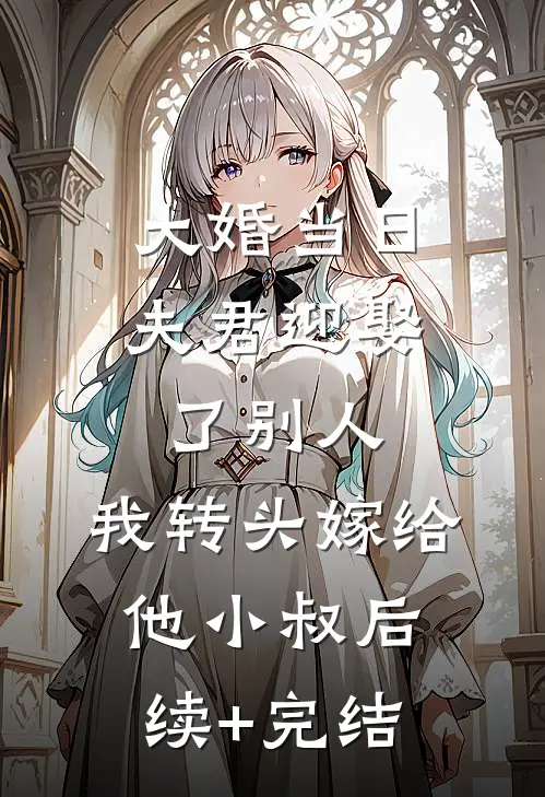 大婚当日夫君迎娶了别人，我转头嫁给他小叔后续+完结