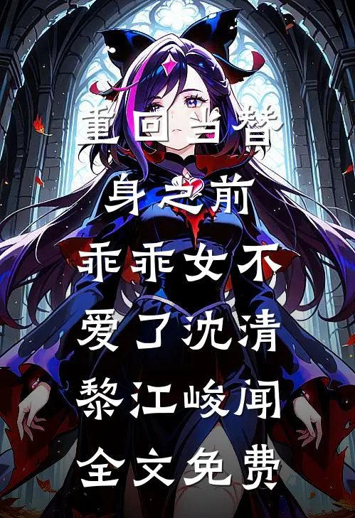 重回当替身之前，乖乖女不爱了沈清黎江峻闻全文免费