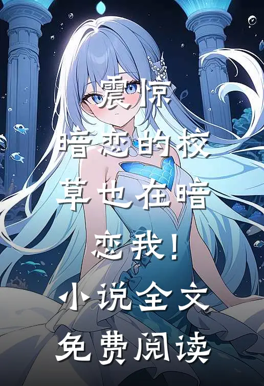 震惊，暗恋的校草也在暗恋我!小说全文免费阅读