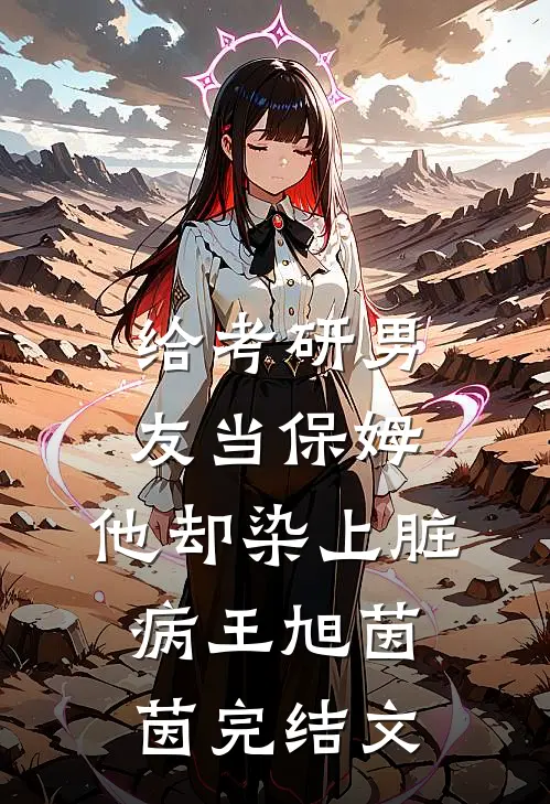 给考研男友当保姆，他却染上脏病王旭茵茵完结文