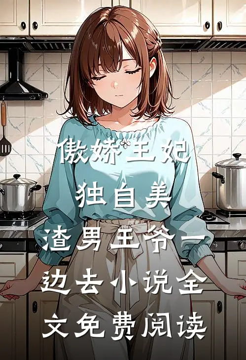 傲娇王妃独自美，渣男王爷一边去小说全文免费阅读