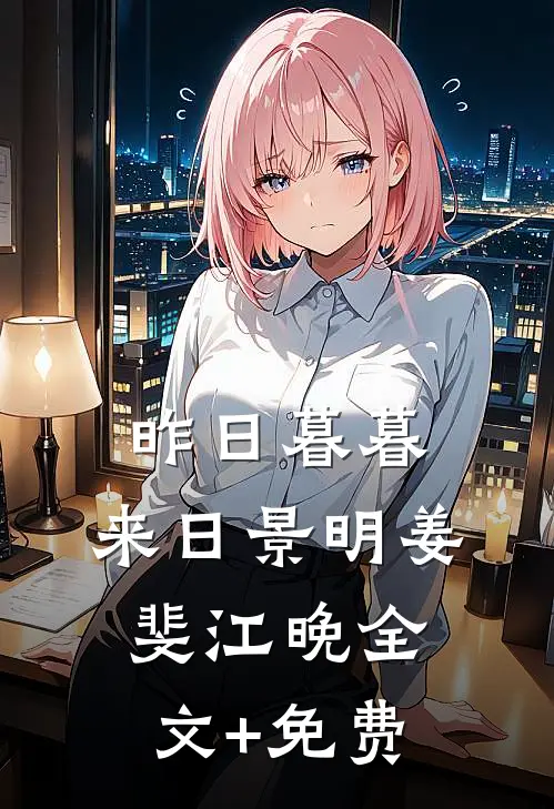 昨日暮暮，来日景明姜斐江晚全文+免费
