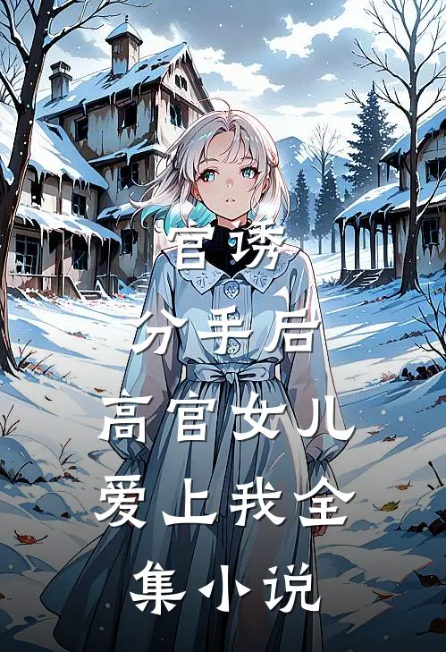 官诱：分手后，高官女儿爱上我全集小说