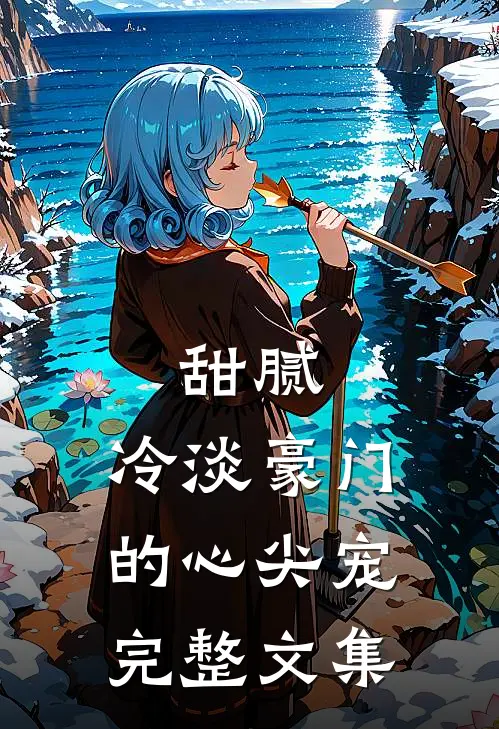 甜腻：冷淡豪门的心尖宠完整文集