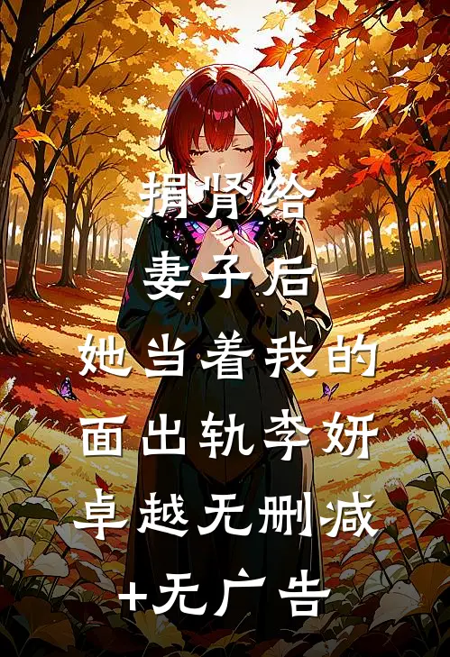 捐肾给妻子后，她当着我的面出轨李妍卓越无删减+无广告