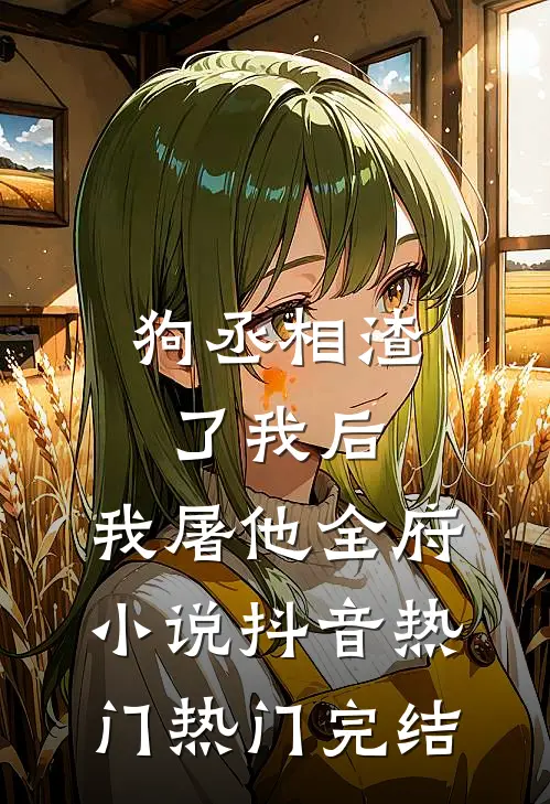 狗丞相渣了我后，我屠他全府小说抖音热门热门完结