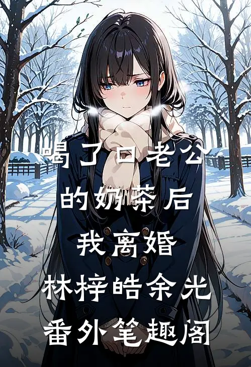 喝了口老公的奶茶后，我离婚：林梓皓余光番外笔趣阁