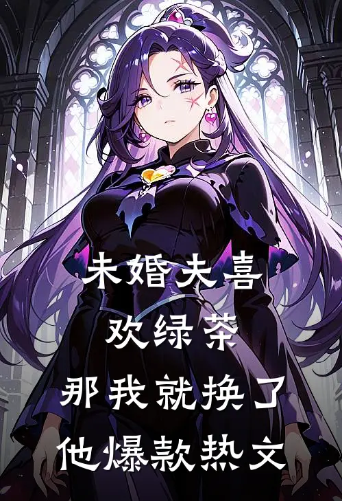 未婚夫喜欢绿茶，那我就换了他爆款热文