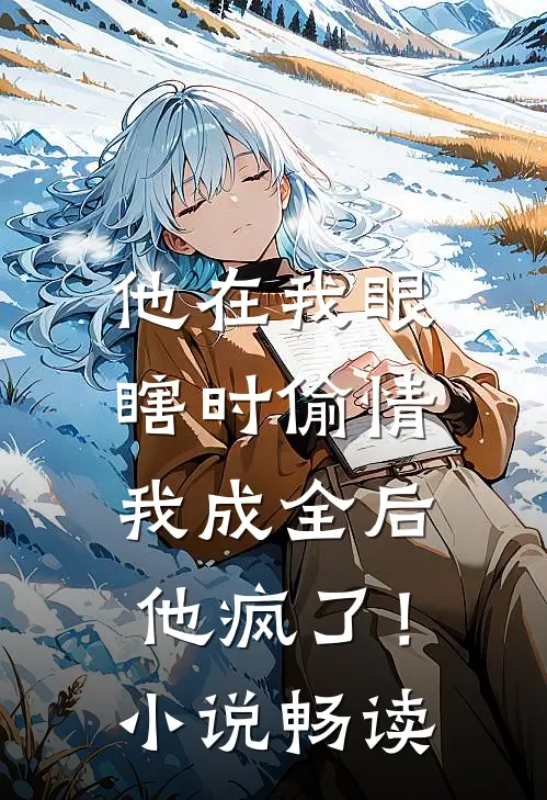 他在我眼瞎时偷情，我成全后他疯了！小说畅读