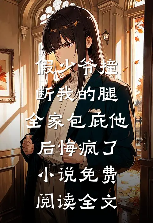 假少爷撞断我的腿，全家包庇他后悔疯了小说免费阅读全文