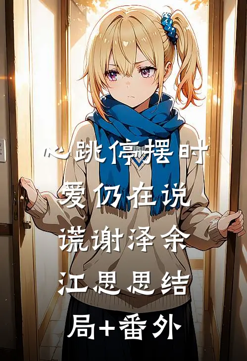 心跳停摆时，爱仍在说谎谢泽余江思思结局+番外