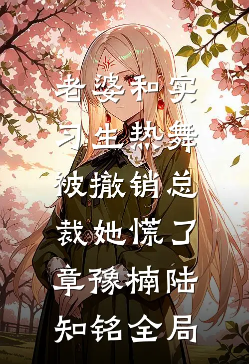 老婆和实习生热舞，被撤销总裁她慌了章豫楠陆知铭全局