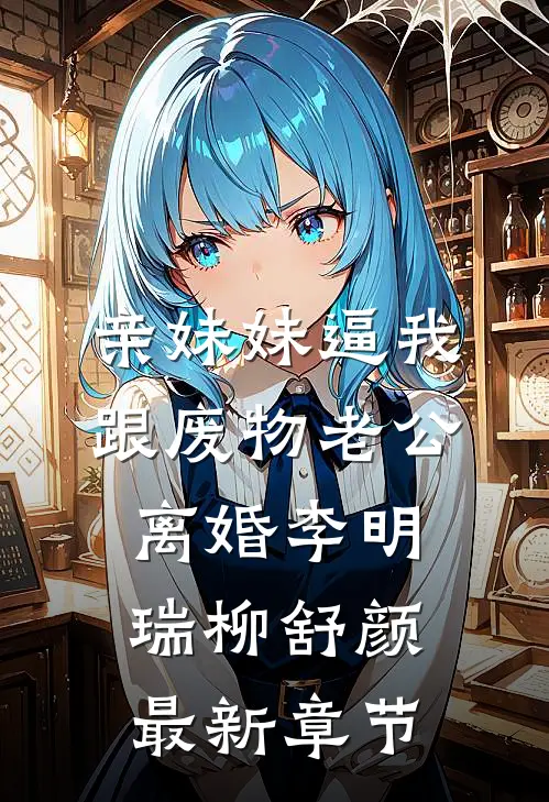 亲妹妹逼我跟废物老公离婚李明瑞柳舒颜最新章节