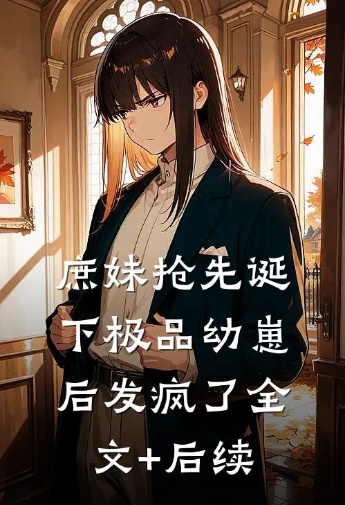庶妹抢先诞下极品幼崽后发疯了全文+后续