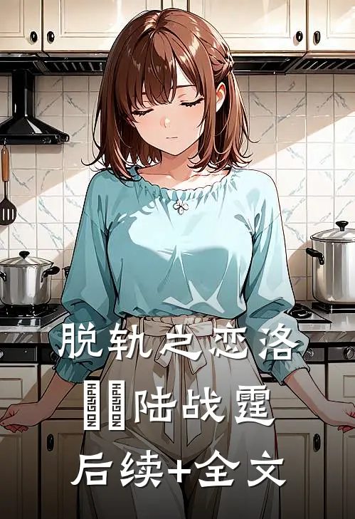 脱轨之恋洛婳婳陆战霆后续+全文